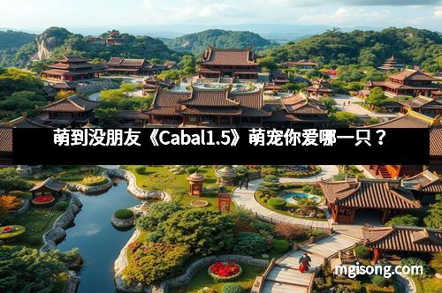 萌到没朋友《Cabal1.5》萌宠你爱哪一只？